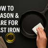 How to Season & Care for Cast Iron Cookware: A Simple Guide for Lasting Performance